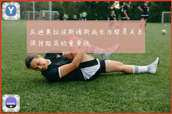瓜迪奥拉谈斯通斯成长与球员关系保持距离的重要性