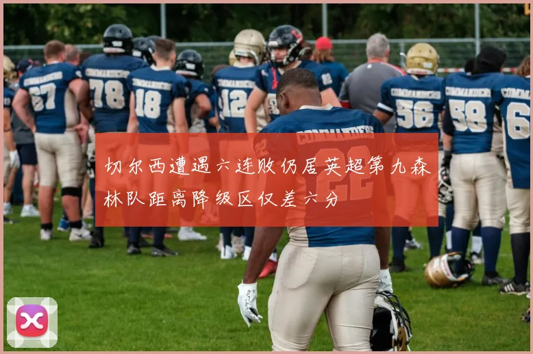 切尔西遭遇六连败仍居英超第九森林队距离降级区仅差六分