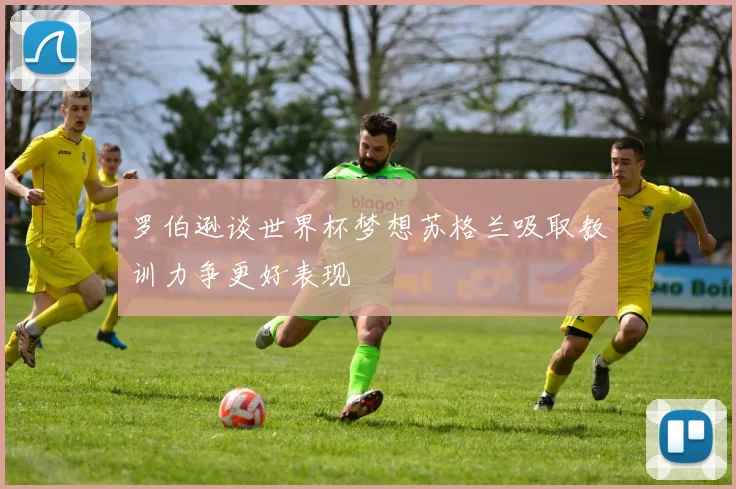 罗伯逊谈世界杯梦想苏格兰吸取教训力争更好表现