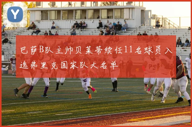 巴萨B队主帅贝莱蒂续任11名球员入选弗里克国家队大名单