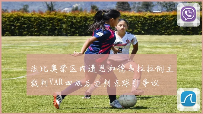 法比奥禁区内遭恩加德乌拉拉倒主裁判VAR回放后拒判点球引争议