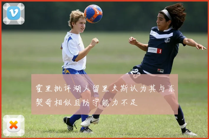 霍里批评湖人留里夫斯认为其与东契奇相似且防守能力不足