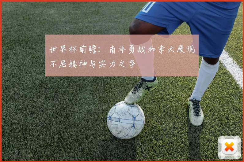 世界杯前瞻：南非勇战加拿大展现不屈精神与实力之争